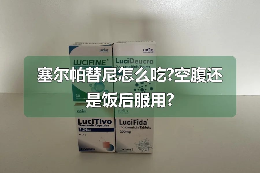 塞尔帕替尼怎么吃?空腹还是饭后服用?